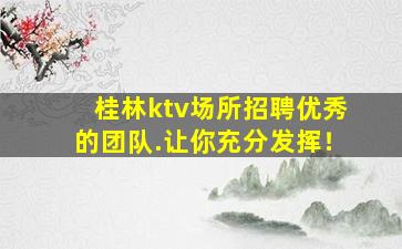 桂林ktv场所招聘优秀的团队.让你充分发挥！
